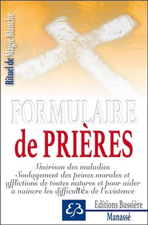 Rituel de magie blanche. Vol. 1. Formulaire de prières : guérison des maladies, soulagement des peines morales et afflictions de toutes natures et pour aider à vaincre les difficultés de l'existence