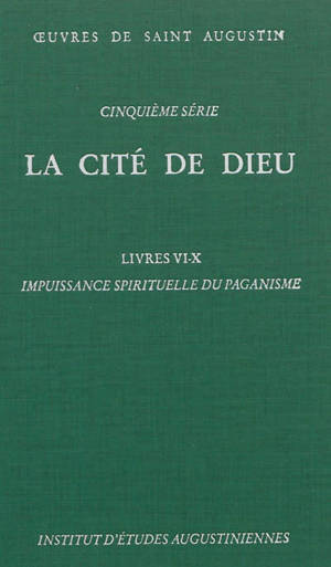 Oeuvres de saint Augustin. Vol. 34. La Cité de Dieu. Livres VI-X : impuissance spirituelle du paganisme