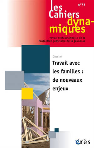 Cahiers dynamiques (Les), n° 73. Travail avec les familles : de nouveaux enjeux