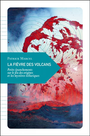 La fièvre des volcans : petits épanchements sur le feu des origines et les mystères telluriques