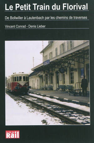 Le petit train du Florival : de Bollwiller à Lautenbach par les chemins de traverses : passé, présent et avenir d'une petite ligne de chemin de fer secondaire d'Alsace, dans la vallée de Guebwiller, histoires de trains, de la compagnie de l'Est à la