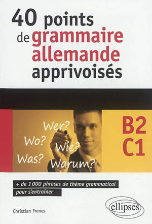 40 points de grammaire allemande apprivoisés, B2-C1 : + de 1.000 phrases de thème grammatical pour s'entraîner