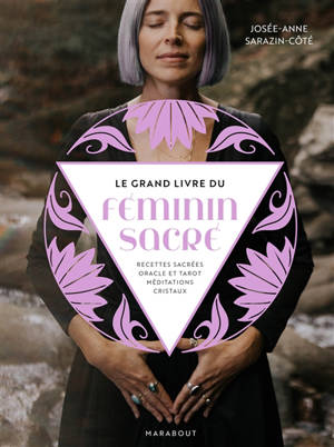 Le grand livre du féminin sacré : recettes sacrées, oracle et tarot, méditations, cristaux