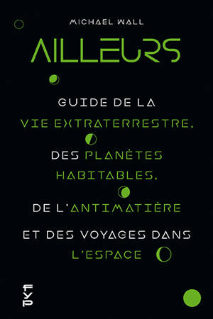 Ailleurs : guide de la vie extraterrestre, des planètes habitables, de l'antimatière et des voyages dans l'espace