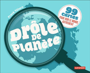 Drôle de planète : 99 cartes pour voir le monde autrement