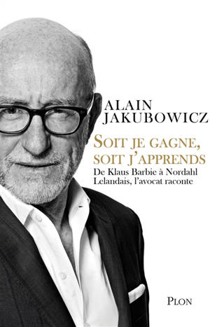 Soit je gagne, soit j'apprends : de Klaus Barbie à Nordahl Lelandais, l'avocat raconte