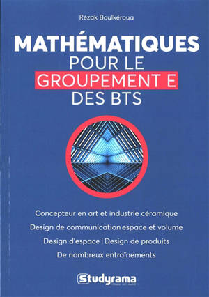 Mathématiques pour le groupement E des BTS : concepteur en art et industrie céramique, design de communication espace et volume, design d'espace, design de produits, de nombreux entraînements