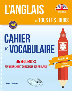 L'anglais de tous les jours : cahier de vocabulaire, 45 séquences pour enrichir et consolider son anglais ! : objectif A2, niveau élémentaire