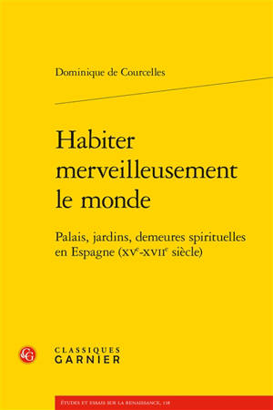 Habiter merveilleusement le monde : palais, jardins, demeures spirituelles en Espagne (XVe-XVIIe siècle)