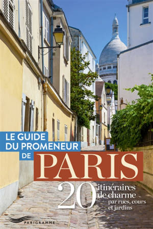 Le guide du promeneur de Paris : 20 itinéraires de charme par rues, cours et jardins