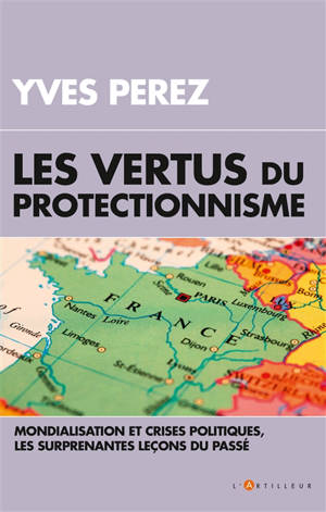 Les vertus du protectionnisme : crises et mondialisation, les surprenantes leçons du passé