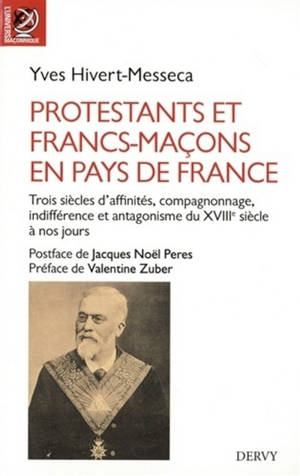 Protestants et francs-maçons en pays de France : trois siècles d'affinités, compagnonnage, indifférence et antagonisme du XVIIIe siècle à nos jours : entre la Bible et le compas, francs-maçons protestants, protestants francs-maçons, protestants et fr