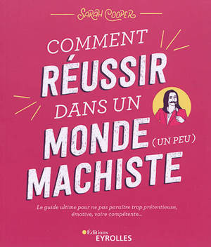 Comment réussir dans un monde (un peu) machiste : le guide ultime pour ne pas paraître trop prétentieuse, émotive, voire compétente...