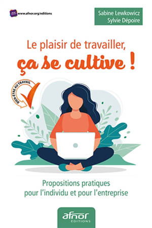 Le plaisir de travailler, ça se cultive ! : propositions pratiques pour l'individu et pour l'entreprise