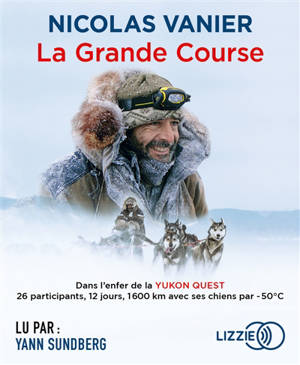 La grande course : dans l'enfer de la Yukon Quest : 26 participants, 12 jours, 1.600 km avec ses chiens par -50°C