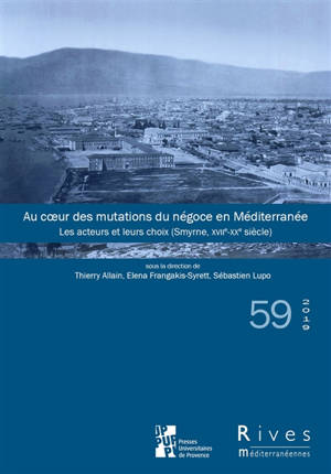 Rives méditerranéennes. n° 59, Au coeur des mutations du négoce en Méditerranée : les acteurs et leurs choix : Smyrne, XVIIe-XXe siècle