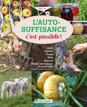 L'autosuffisance c'est possible ! : fruits, légumes, viande, oeufs, boissons, plantes aromatiques & médicinales