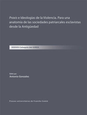 Praxis e ideologias de la violencia : para una anatomia de las sociedades patriarcales esclavistas desde la Antigüedad : XXXVIII coloquio del Girea