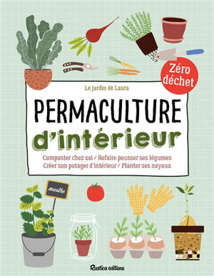 Permaculture d'intérieur : composter chez soi, refaire pousser ses légumes, créer son potager d'intérieur, planter ses noyaux : zéro déchet