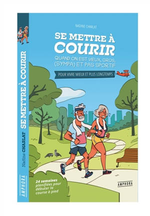 Se mettre à courir quand on est vieux, gros, (sympa) et pas sportif : pour vivre mieux et plus longtemps : 24 semaines planifiées pour débuter la course à pied