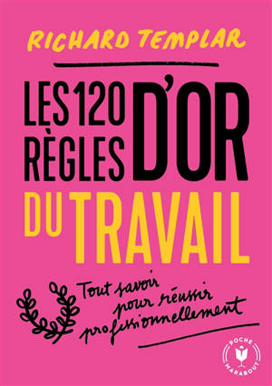 Les 120 règles d'or du travail : tout savoir pour réussir professionnellement