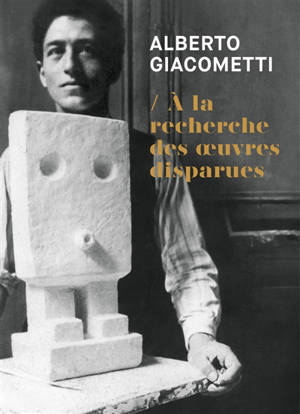 Alberto Giacometti : à la recherche des oeuvres disparues
