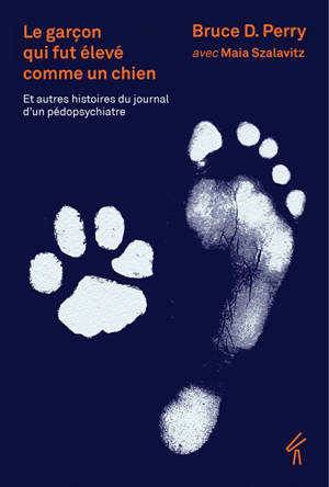 Le garçon qui fut élevé comme un chien : et autres histoires du journal d'un pédopsychiatre : ce que les enfants traumatisés peuvent nous apprendre sur la perte, l'amour et la guérison