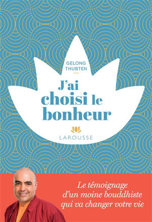 J'ai choisi le bonheur : le témoignage d'un moine bouddhiste qui va changer votre vie