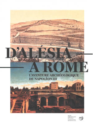 D'Alésia à Rome : l'aventure archéologique de Napoléon III : exposition, Saint-Germain-en-Laye, Musée d'archéologie nationale, du 28 mars au 15 juillet 2020