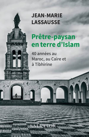 Prêtre-paysan en terre d'Islam : 40 années au Maroc, au Caire et à Tibhirine