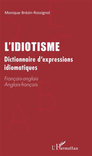 L'idiotisme : dictionnaire d'expressions idiomatiques : français-anglais, anglais-français
