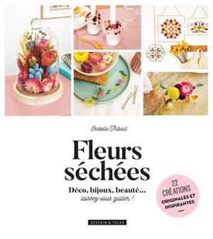 Fleurs séchées : déco, bijoux, beauté... laissez-vous guider ! : 22 créations originales et inspirantes