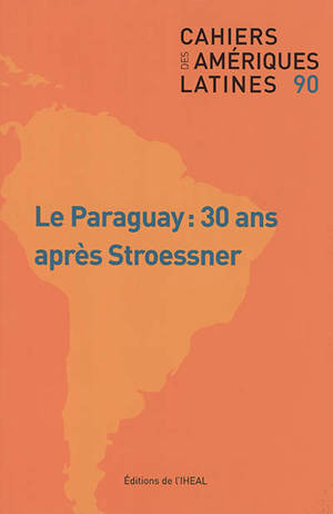 Cahiers des Amériques latines. n° 90, Le Paraguay : 30 ans après Stroessner