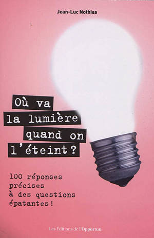 Où va la lumière quand on l'éteint ? : 101 réponses précises à des questions épatantes !