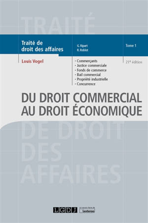 Traité de droit des affaires. Vol. 1. Du droit commercial au droit économique : commerçants, justice commerciale, fonds de commerce, bail commercial, propriété industrielle, concurrence déloyale, transparence tarifaire, pratiques restrictives, entent