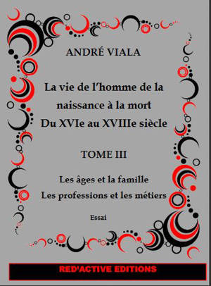 La vie de l'homme de la naissance à la mort du XVIe au XVIIIe siècle. Volume 3, Les âges et la famille : les professions et les métiers : essai