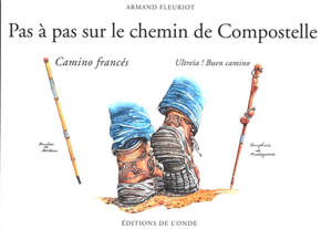 Pas à pas sur le chemin de Compostelle : camino francés : ultreïa ! Buen camino
