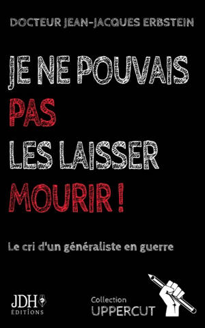 Je ne pouvais pas les laisser mourir ! : le cri d'un généraliste en guerre : récit pamphlétaire