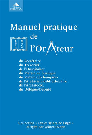 Manuel pratique de l'orateur : suivi des manuels pratiques du secrétaire, du trésorier, de l'hospitalier, du maître de musique, du maître des banquets, de l'archiviste-bibliothécaire, de l'architecte, du délégué-député, et de leurs adjoints ou supplé