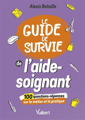 Le guide de survie de l'aide-soignant : 100 questions-réponses sur le métier et la pratique
