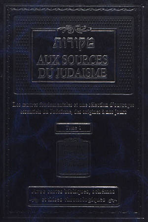 Aux sources du judaïsme : les oeuvres fondamentales et une sélection d'ouvrages essentiels du judaïsme, des origines à nos jours. Vol. 1. Pentateuque, Prophètes, Hagiographes, midrachim, sod : avec cartes bibliques, schémas et frises chronologiques
