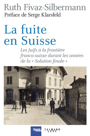 La fuite en Suisse : les Juifs à la frontière franco-suisse durant les années de la Solution finale : itinéraires, stratégies, accueil et refoulement