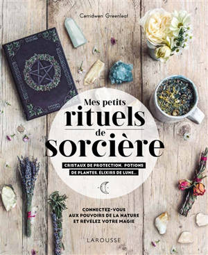 Mes petits rituels de sorcière : cristaux de protection, potions de plantes, élixirs de Lune... : connectez-vous aux pouvoirs de la nature et révélez votre magie