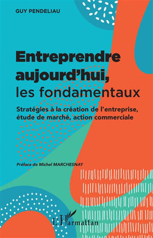 Entreprendre aujourd'hui, les fondamentaux : stratégies à la création de l'entreprise, étude de marché, action commerciale
