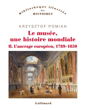 Le musée, une histoire mondiale. Volume 2, L'ancrage européen, 1789-1850