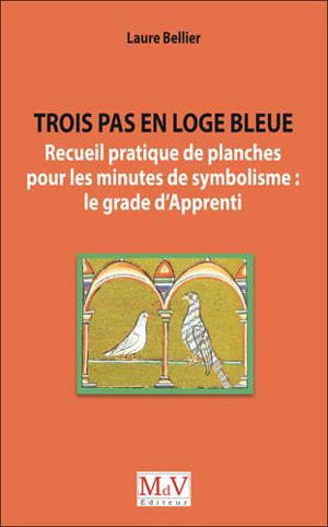 Trois pas en loge bleue : recueil pratique de planches pour les minutes de symbolisme : le grade d'apprenti