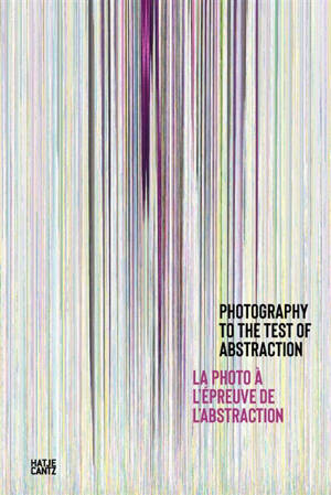 La photographie à l'épreuve de l'abstraction = Photography to the test of abstraction
