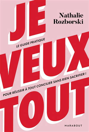 Je veux tout : le guide pratique pour réussir à tout concilier sans rien sacrifier !