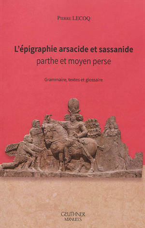 L'épigraphie arsacide et sassanide : parthe et moyen perse : grammaire, textes et glossaire
