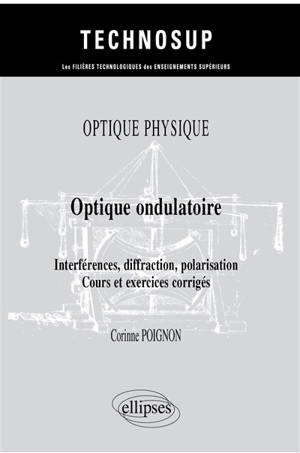 Optique physique : optique ondulatoire, interférences, diffraction, polarisation : cours et exercices corrigés